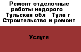 Ремонт,отделочные работы недорого - Тульская обл., Тула г. Строительство и ремонт » Услуги   . Тульская обл.,Тула г.